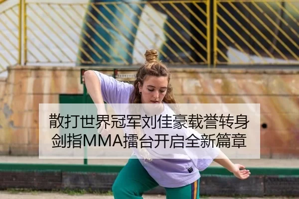 散打世界冠军刘佳豪载誉转身 剑指MMA擂台开启全新篇章