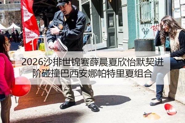 2026沙排世锦赛薛晨夏欣怡默契进阶碰撞巴西安娜帕特里夏组合